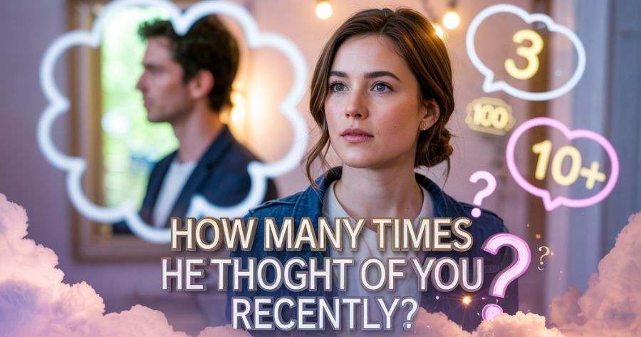 How Many Times Has He Thought Of You Recently?